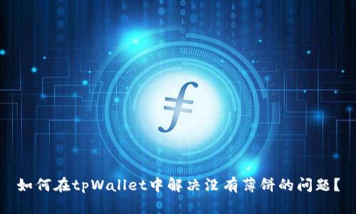 如何在tpWallet中解决没有薄饼的问题？