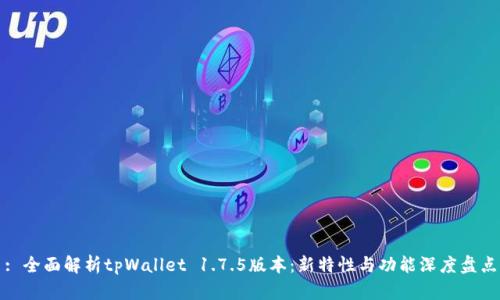 : 全面解析tpWallet 1.7.5版本：新特性与功能深度盘点