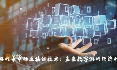 探索游戏币中的区块链技术: 未来数字游戏经济的基础