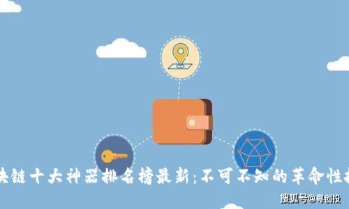区块链十大神器排名榜最新：不可不知的革命性技术