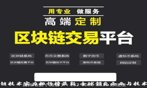   
区块链技术实力排行榜最新：全球领先企业与技术分析