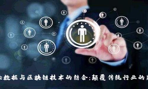 最新大数据与区块链技术的结合:颠覆传统行业的新机遇