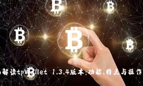 全面解读tpWallet 1.3.4版本：功能、特点与操作指南