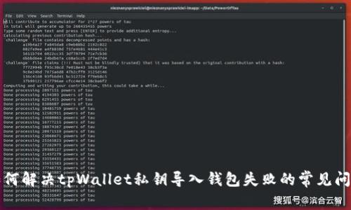 如何解决tpWallet私钥导入钱包失败的常见问题