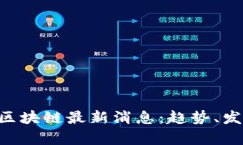2023年12月区块链最新消息：趋势、发展与影响分析