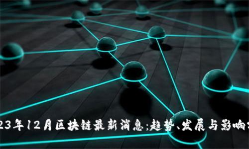 2023年12月区块链最新消息：趋势、发展与影响分析