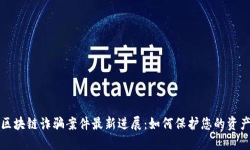 山东区块链诈骗案件最新进展：如何保护您的资产安全