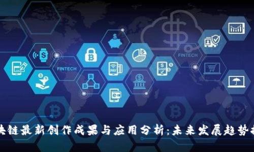 区块链最新创作成果与应用分析：未来发展趋势探讨