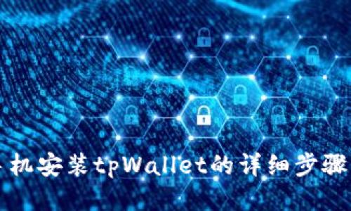 华为手机安装tpWallet的详细步骤与指南