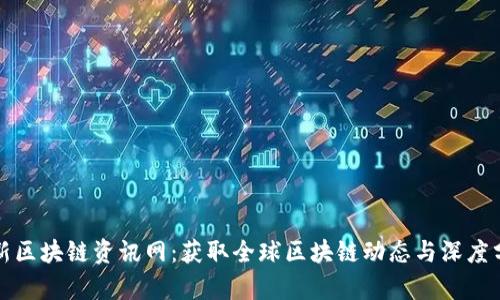 最新区块链资讯网：获取全球区块链动态与深度分析