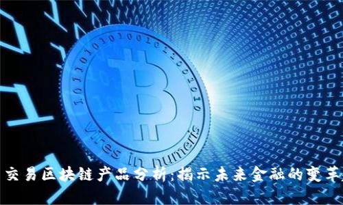 最新交易区块链产品分析：揭示未来金融的变革趋势