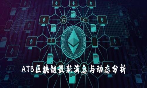 ATB区块链最新消息与动态分析