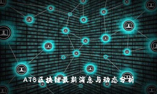 ATB区块链最新消息与动态分析