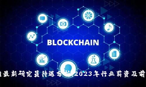 区块链最新研究员待遇分析：2023年行业薪资及前景展望