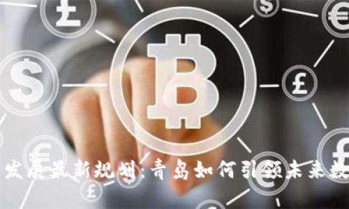 区块链发展最新规划：青岛如何引领未来数字经济