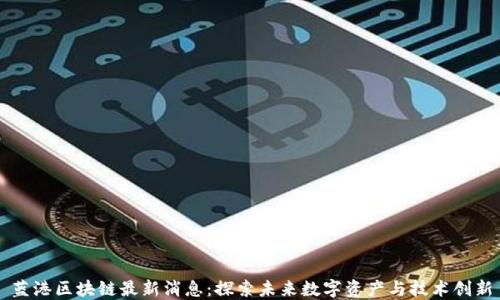 
蓝港区块链最新消息：探索未来数字资产与技术创新