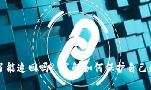 tpWallet被骗钱了能追回吗? 了解如何保护自己和追回损失的方法