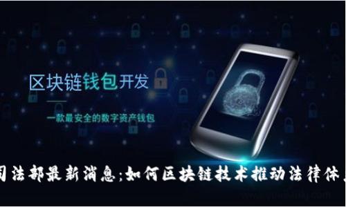 区块链司法部最新消息：如何区块链技术推动法律体系的发展