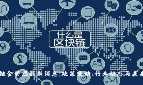 区块链金管局最新消息：政策变动、行业动态与未来展望