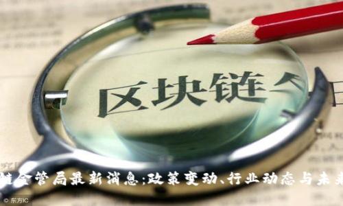区块链金管局最新消息：政策变动、行业动态与未来展望