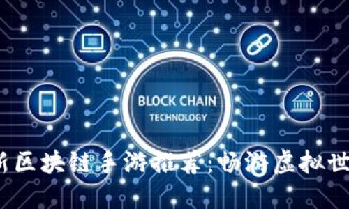 2023年最新区块链手游推荐：畅游虚拟世界的新时代