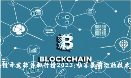 区块链开发软件排行榜2023：畅享最前沿的技术工具
