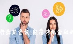 区块链银行最新资讯：颠覆传统金融的未来趋势