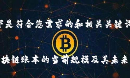 好的，以下是符合您需求的和相关关键词：


比特币区块链账本的当前规模及其未来发展趋势