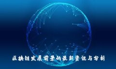区块链发展前景的最新资讯与分析