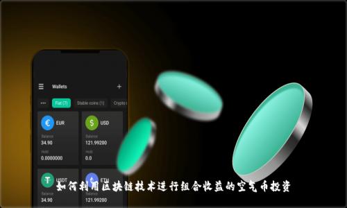 如何利用区块链技术进行组合收益的空气币投资