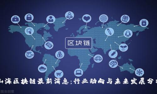 山海区块链最新消息：行业动向与未来发展分析