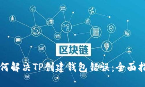 如何解决TP创建钱包错误：全面指南