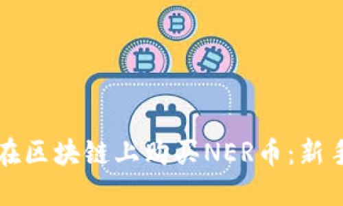 如何在区块链上购买NER币：新手指南