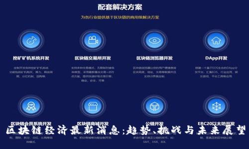 区块链经济最新消息：趋势、挑战与未来展望