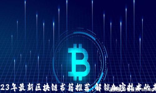 
2023年最新区块链书籍推荐：解锁加密技术的未来