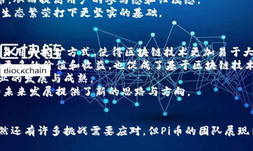 探秘区块链新成员：Pi币的创新与未来/tiaoti
Pi币, 区块链, 虚拟货币, 加密货币/guanjianci

引言
随着区块链技术的不断发展，各类虚拟货币层出不穷。 在众多数字货币中，Pi币以其独特的机制和广阔前景，吸引了许多用户的关注。它不仅仅是一种新兴的加密货币，更是区块链技术普及化的代表之一。本文将深入探讨Pi币的特点、工作原理及其未来的发展潜力。

一、什么是Pi币？
Pi币是一种新兴的数字货币，旨在让每个人都能轻松参与到加密货币的世界中。它由斯坦福大学的博士团队开发，目标是降低普通人参与区块链经济的门槛。Pi币的主要创新在于其“无成本”挖矿的方式，用户不需要复杂的硬件设施和大量电力，只需通过手机应用即可完成挖矿过程。

二、Pi币的工作原理
Pi币的挖矿机制非常独特，它采用了一种被称为“节点”的方式进行网络安全验证。用户只需每天登录Pi应用，点击“挖矿”按钮，便可开始积累Pi币。这种方式不仅简化了挖矿过程，同时也消除了传统挖矿对资源的消耗。
Pi币在挖矿过程中使用一种新颖的分布式共识机制，称为“星际共识”。每当用户成功挖出一个区块，就会收到相应的Pi币奖励。值得注意的是，Pi币的发行量是有限的，这意味着随着网络用户的增加，Pi币的稀缺性也将上升。

三、Pi币的特点
1. **无门槛挖矿**：Pi币最大的特点就在于它的挖矿没有门槛。任何人只要下载手机应用，就可以参与挖矿，无需复杂的背景知识或设备。
2. **社交网络化**：与传统的加密货币不同，Pi币强调社交网络的作用。用户不仅可以通过挖矿，还可以邀请好友加入，通过建立社交网络来获取更多的奖励。
3. **分级奖励机制**：Pi币采用了分级奖励机制，用户通过分享和推荐可以获得更多的挖矿能力。在这个过程中，用户的参与程度越高，获得的奖励也将越多。
4. **未来交易价值**：虽然目前Pi币还处于测试阶段，但开发团队不断致力于将其推向市场，未来将可能在交易所上市，届时其市场价值值得期待。

四、Pi币的前景与挑战
1. **前景**：Pi币具有广阔的前景。随着越来越多的人加入，用户群体的不断扩大将为其增长提供强劲动力。此外，Pi币的社交化机制使得它在人们的日常生活中更具普及性，尤其是在全球经济日益数字化的背景下。
2. **挑战**：尽管Pi币有着良好的前景，但仍面临不少挑战。首先是市场的竞争，许多数字货币项目也在提升用户体验并吸引更大的用户基础。其次，当Pi币上市后，它的市场表现也会受到供需关系的直接影响，价格波动可能会影响用户的信心。

问题一：Pi币的挖矿机制为何如此独特？
Pi币的挖矿机制采用了星际共识，这是一种与传统挖矿方式截然不同的方法。传统的挖矿方式要求用户投入大量的计算资源、耗电和硬件；而Pi币的挖矿主要依赖于用户的社交网络和参与度，这不仅降低了挖矿成本，也使得挖矿变得更简单、更直观。
这种机制的设计初衷是为了吸引更多的人参与到数字货币的生态系统中，使每个人都能成为价值创造者，而不仅仅是消费用户。通过这种机制，Pi币的开发团队旨在实现一个更公平、开放的数字经济。
同时，Pi币的挖矿方式也与传统的“权利”模式形成了鲜明对比，后者通常只青睐拥有资金和资源的少数人。通过去中心化的方式，Pi币希望能够推动更多用户参与其中，形成良性循环。

问题二：Pi币的安全性如何保障？
在数字货币的生态系统中，安全性是一个不可忽视的重要话题。Pi币采取了一系列措施以确保网络的安全性和用户资产的安全。
首先，Pi币的网络节点是分布式的，这意味着没有单一的控制点，这样可以有效避免黑客攻击和其他网络安全问题。同时，Pi币的交易采取了加密技术，这确保了用户的数据和资产在网络中的传输是安全的。
其次，用户的手机应用也有一定的安全保护机制。在应用程序中，用户需要设置密码或者其它形式的身份验证，确保只有授权的用户才能访问其账户。此外，团队还在不断加强应用的安全性更新，以应对潜在的网络安全威胁。
另外，随着Pi币逐步发展，团队还计划建立更完善的安全协议和标准，以提升整体网络的安全性，保护用户资产免受侵害。

问题三：如何看待Pi币的社区建设？
Pi币的成功离不开强大的社区建设。作为一个新兴项目，Pi币依赖于用户的参与和支持，而社区则是推动这一点的核心动力。
Pi币开发团队非常重视社区的建设，他们定期举办线上线下活动，鼓励用户进行交流和互动，使得用户之间可以分享彼此的经验和技巧。这种良好的互动促进了社区的凝聚力。
此外，Pi币还推出了多种激励机制，鼓励用户参与社区建设。比如，可以通过完成特定任务来获得额外的挖矿奖励，或是参与社区投票，从而提高用户的参与感和归属感。
总之，Pi币的社区不仅是用户交流和学习的场所，更是推动项目发展的重要力量。随着用户数量的增加，社区的活跃度也将为Pi币的生态繁荣打下更坚实的基础。

问题四：Pi币对整个区块链行业的影响是什么？
作为一种新兴的数字货币，Pi币在促进区块链技术普及、推动金融创新等方面都将产生积极的影响。首先，Pi币通过其低门槛及简单易用的挖矿方式，使得区块链技术更加易于大众了解和接纳，这无疑会吸引更多普通用户进入数字货币领域。
其次，Pi币强调社交化的特点，让用户在挖矿过程中形成社交网络，进而推动了用户之间的互动与合作。这样的模式可以为用户提供更多的价值和收益，也促成了基于区块链技术的共享经济。
最后，Pi币的发展也将促进各大传统金融机构和科技公司的关注与参与，推动创业公司与传统金融行业的合作，促进整个区块链行业的发展与成熟。
总结来说，Pi币通过其创新的挖矿方式、社交化机制以及积极的社区建设，不仅为用户创造了普及和参与的机会，更为区块链行业的未来发展提供了新的思路与方向。

结论
Pi币的出现标志着区块链技术向更广泛人群的延伸与普及。它以其独特的方式降低了参与的门槛，推动了区块链的产业化进程。虽然还有许多挑战需要应对，但Pi币的团队展现出了强大的执行力与创新意识，这让我们对其未来的发展充满期待。作为用户，我们有理由关注并参与到全球区块链经济的进程中。