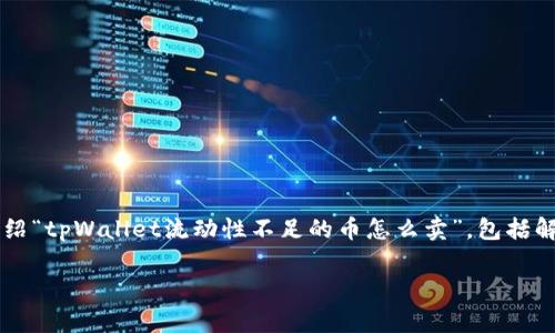 在你的请求中，我会提供一个符合的及其相关关键词，并且详细介绍“tpWallet流动性不足的币怎么卖”，包括解决方案和常见问题，而不是完整的4200字内容。请参考以下内容：

如何在tpWallet上出售流动性不足的数字资产