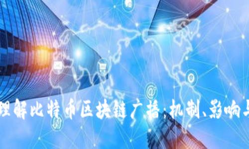 深入理解比特币区块链广播：机制、影响与应用