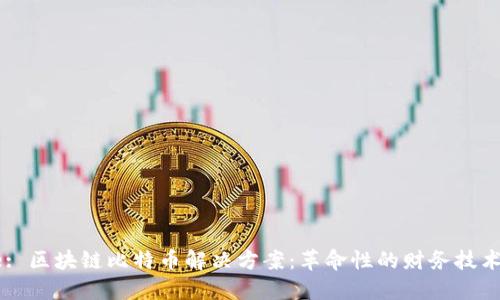 Title: 区块链比特币解决方案：革命性的财务技术创新