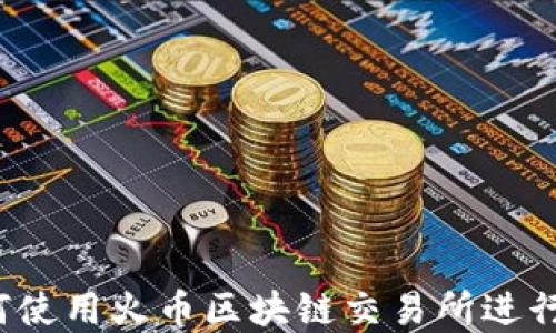 
详尽攻略：如何使用火币区块链交易所进行数字资产交易