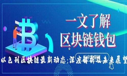 以色列区块链最新动态：深度解析及未来展望