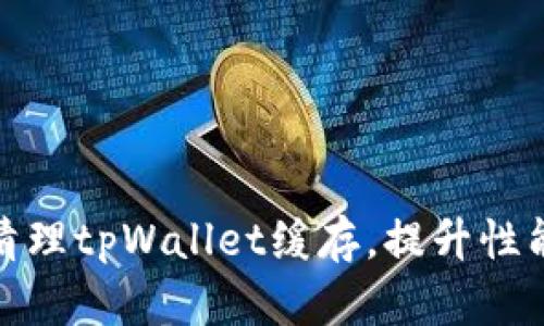 如何有效清理tpWallet缓存，提升性能与安全性