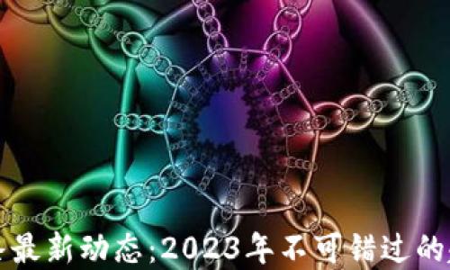 
区块链头条最新动态：2023年不可错过的趋势与发展