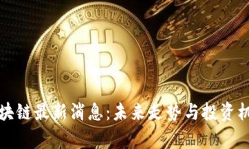 亚通区块链最新消息：未来走势与投资机会分析