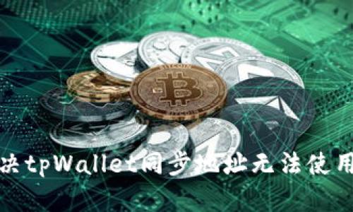 如何解决tpWallet同步地址无法使用的问题