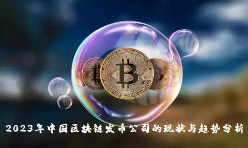 2023年中国区块链发币公司的现状与趋势分析