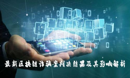 最新区块链诈骗案判决结果及其影响解析