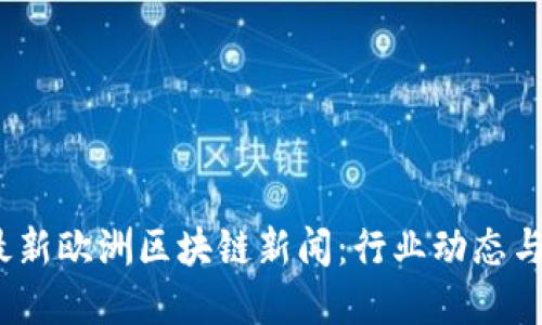 2023年最新欧洲区块链新闻：行业动态与发展趋势