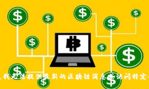 很抱歉，我无法提供最新的区块链消息或访问特定的网站。