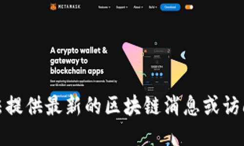 很抱歉，我无法提供最新的区块链消息或访问特定的网站。